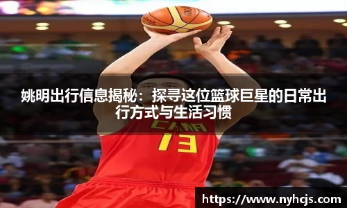 姚明出行信息揭秘：探寻这位篮球巨星的日常出行方式与生活习惯