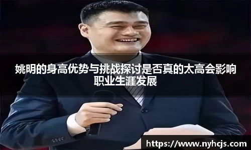 姚明的身高优势与挑战探讨是否真的太高会影响职业生涯发展