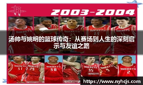 汤帅与姚明的篮球传奇：从赛场到人生的深刻启示与友谊之路
