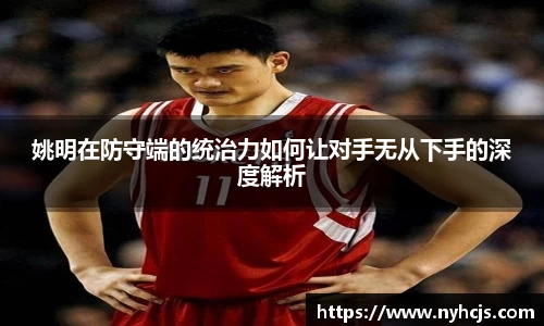 姚明在防守端的统治力如何让对手无从下手的深度解析