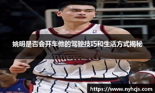 姚明是否会开车他的驾驶技巧和生活方式揭秘