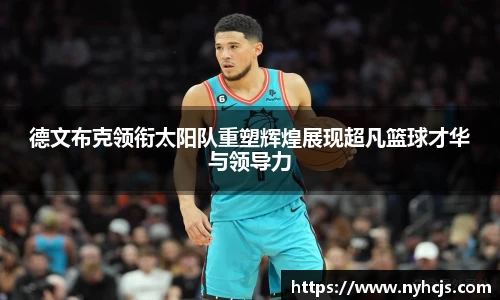 德文布克领衔太阳队重塑辉煌展现超凡篮球才华与领导力