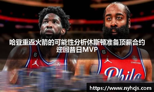 哈登重返火箭的可能性分析休斯顿准备顶薪合约迎回昔日MVP