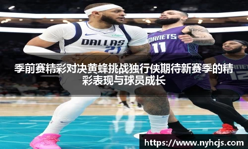 季前赛精彩对决黄蜂挑战独行侠期待新赛季的精彩表现与球员成长
