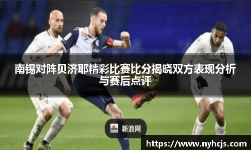 南锡对阵贝济耶精彩比赛比分揭晓双方表现分析与赛后点评