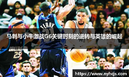 马刺与小牛激战G6关键时刻的逆转与英雄的崛起